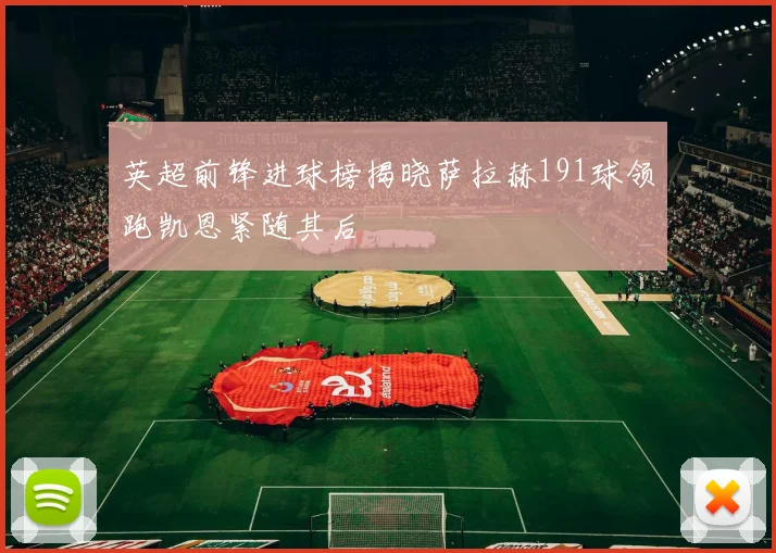 英超前锋进球榜揭晓萨拉赫191球领跑凯恩紧随其后