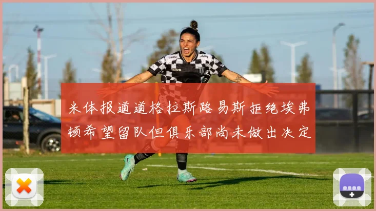米体报道道格拉斯路易斯拒绝埃弗顿希望留队但俱乐部尚未做出决定