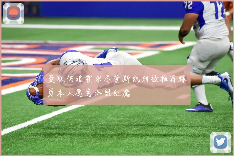 曼联仍追霍尔尽管斯凯利被推荐球员本人愿意加盟红魔