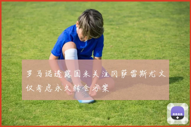 罗马诺透露国米关注冈萨雷斯尤文仅考虑永久转会方案